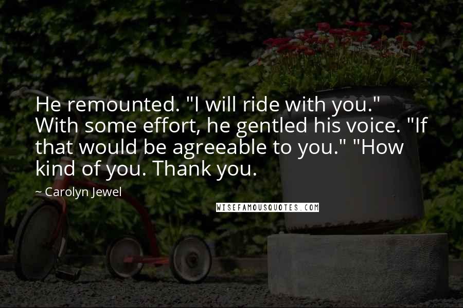 Carolyn Jewel Quotes: He remounted. "I will ride with you." With some effort, he gentled his voice. "If that would be agreeable to you." "How kind of you. Thank you.
