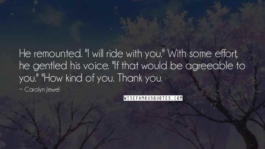 Carolyn Jewel Quotes: He remounted. "I will ride with you." With some effort, he gentled his voice. "If that would be agreeable to you." "How kind of you. Thank you.