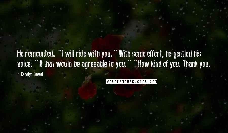 Carolyn Jewel Quotes: He remounted. "I will ride with you." With some effort, he gentled his voice. "If that would be agreeable to you." "How kind of you. Thank you.