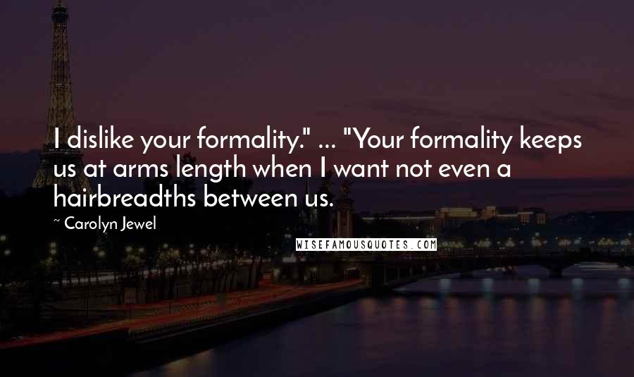 Carolyn Jewel Quotes: I dislike your formality." ... "Your formality keeps us at arms length when I want not even a hairbreadths between us.