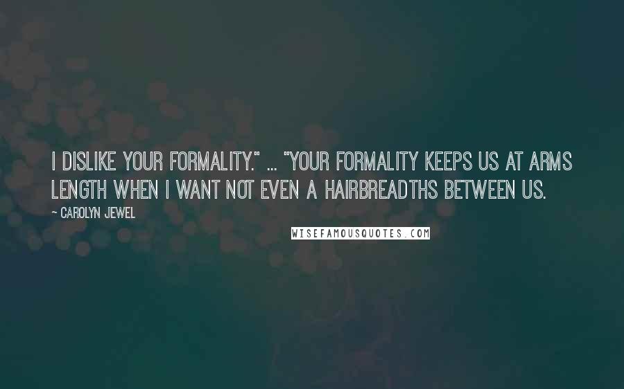 Carolyn Jewel Quotes: I dislike your formality." ... "Your formality keeps us at arms length when I want not even a hairbreadths between us.