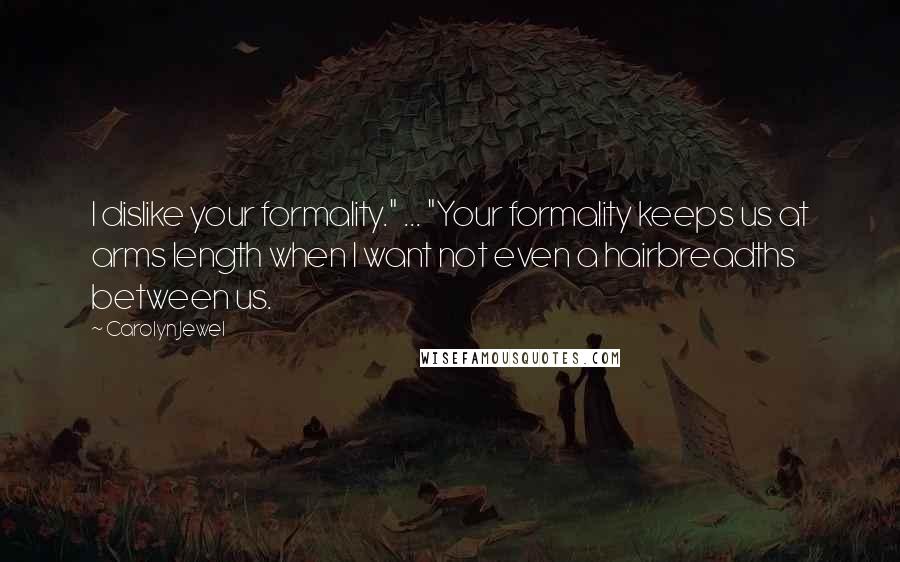 Carolyn Jewel Quotes: I dislike your formality." ... "Your formality keeps us at arms length when I want not even a hairbreadths between us.