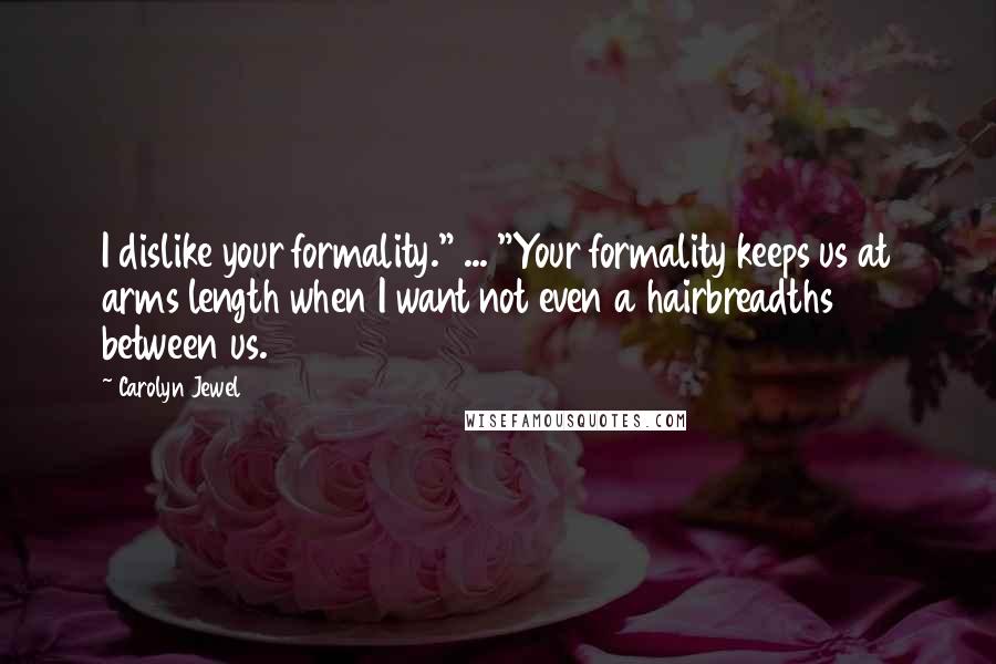 Carolyn Jewel Quotes: I dislike your formality." ... "Your formality keeps us at arms length when I want not even a hairbreadths between us.