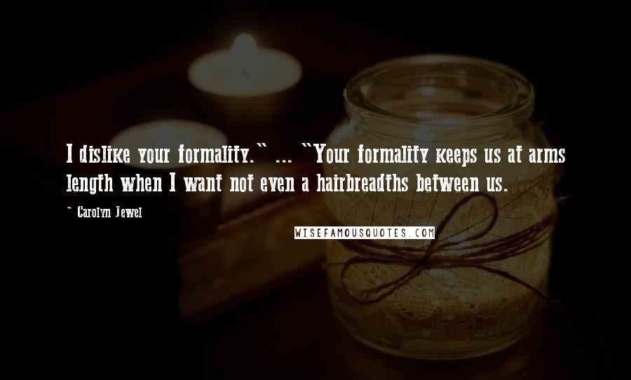 Carolyn Jewel Quotes: I dislike your formality." ... "Your formality keeps us at arms length when I want not even a hairbreadths between us.