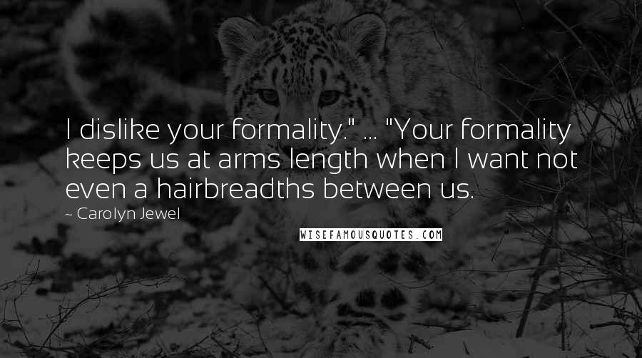 Carolyn Jewel Quotes: I dislike your formality." ... "Your formality keeps us at arms length when I want not even a hairbreadths between us.