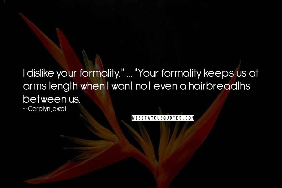 Carolyn Jewel Quotes: I dislike your formality." ... "Your formality keeps us at arms length when I want not even a hairbreadths between us.