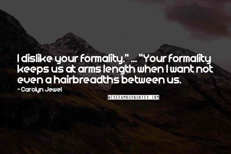 Carolyn Jewel Quotes: I dislike your formality." ... "Your formality keeps us at arms length when I want not even a hairbreadths between us.