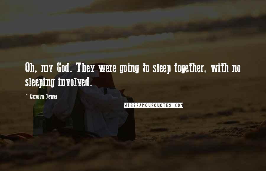 Carolyn Jewel Quotes: Oh, my God. They were going to sleep together, with no sleeping involved.