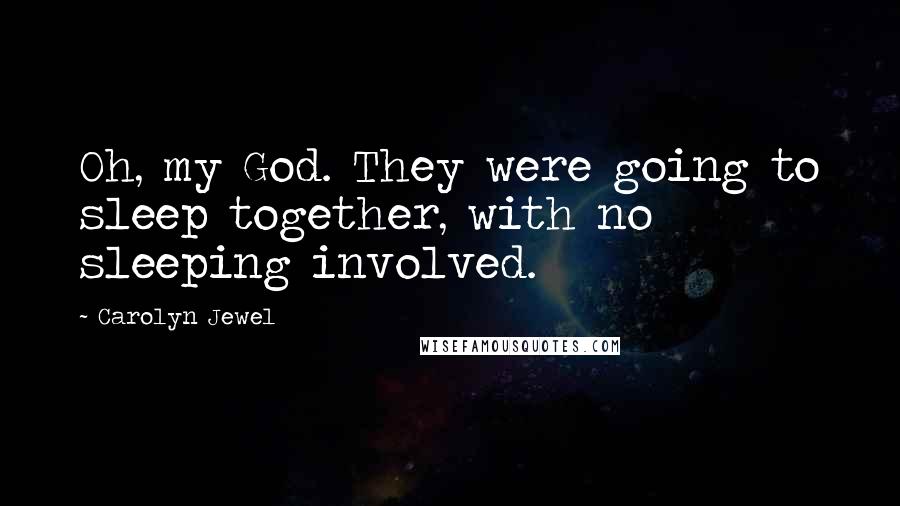 Carolyn Jewel Quotes: Oh, my God. They were going to sleep together, with no sleeping involved.