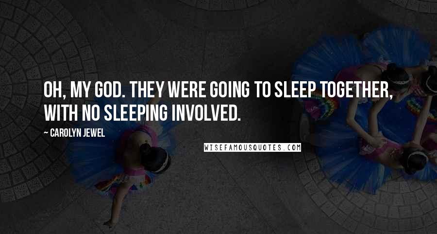 Carolyn Jewel Quotes: Oh, my God. They were going to sleep together, with no sleeping involved.