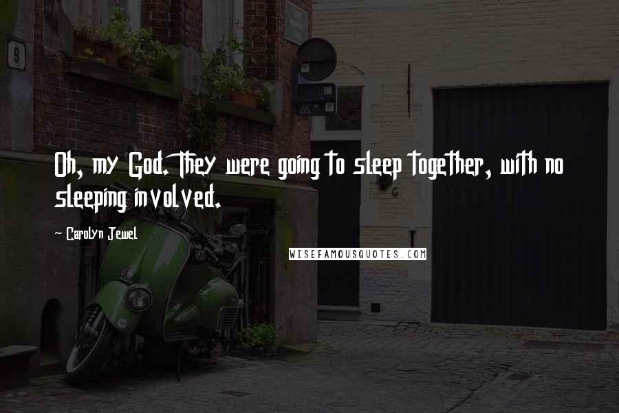 Carolyn Jewel Quotes: Oh, my God. They were going to sleep together, with no sleeping involved.