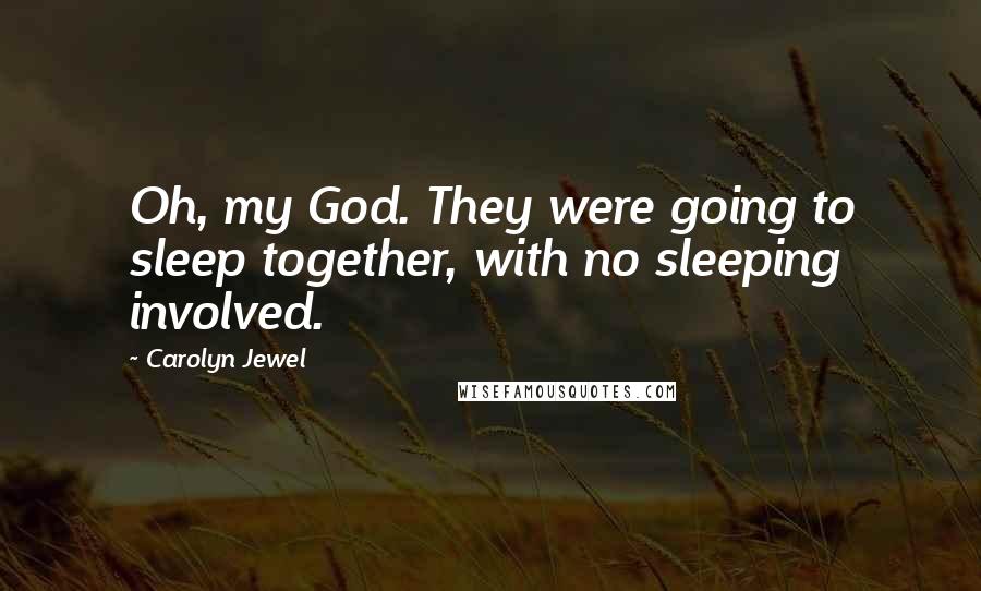 Carolyn Jewel Quotes: Oh, my God. They were going to sleep together, with no sleeping involved.