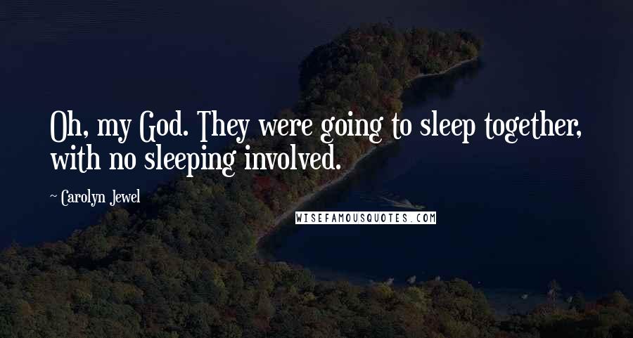 Carolyn Jewel Quotes: Oh, my God. They were going to sleep together, with no sleeping involved.