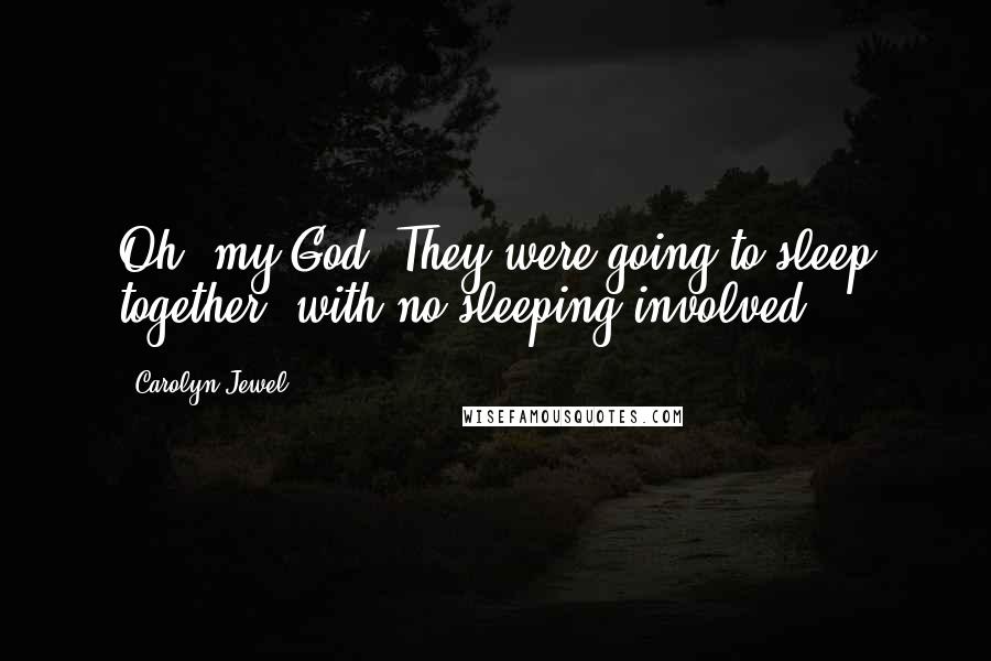 Carolyn Jewel Quotes: Oh, my God. They were going to sleep together, with no sleeping involved.