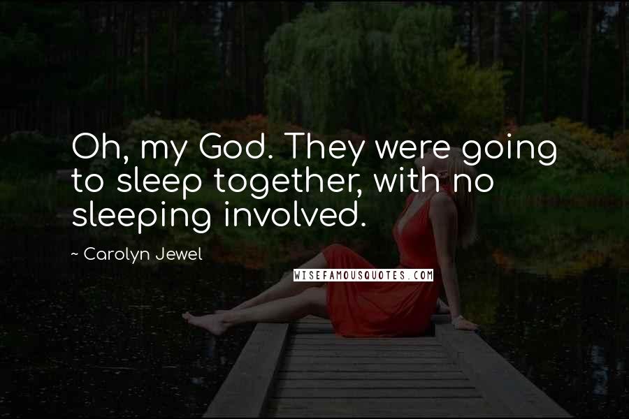 Carolyn Jewel Quotes: Oh, my God. They were going to sleep together, with no sleeping involved.