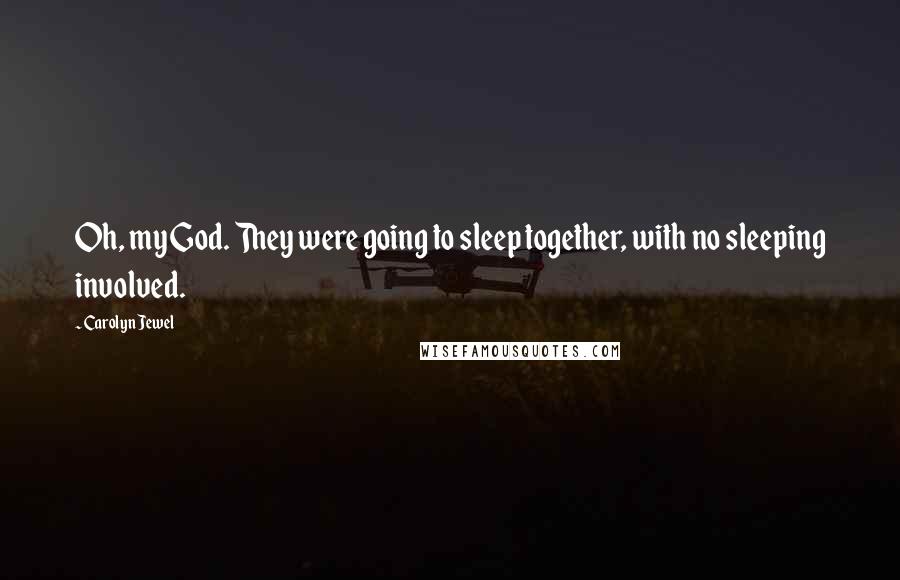 Carolyn Jewel Quotes: Oh, my God. They were going to sleep together, with no sleeping involved.