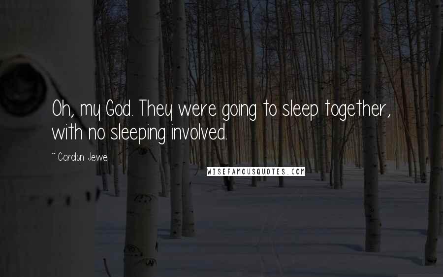 Carolyn Jewel Quotes: Oh, my God. They were going to sleep together, with no sleeping involved.