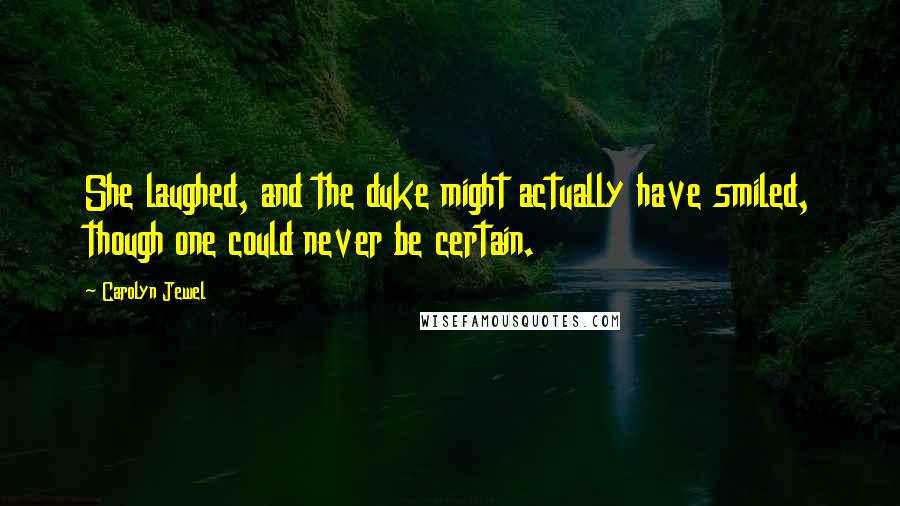 Carolyn Jewel Quotes: She laughed, and the duke might actually have smiled, though one could never be certain.