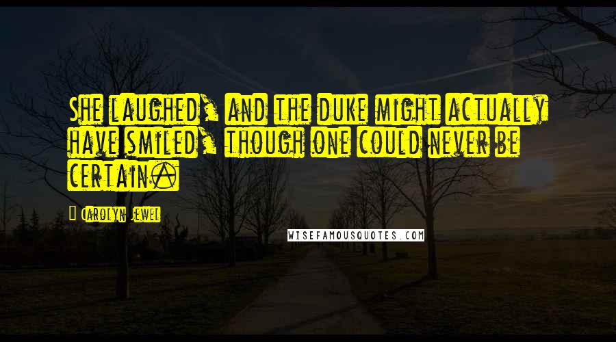 Carolyn Jewel Quotes: She laughed, and the duke might actually have smiled, though one could never be certain.