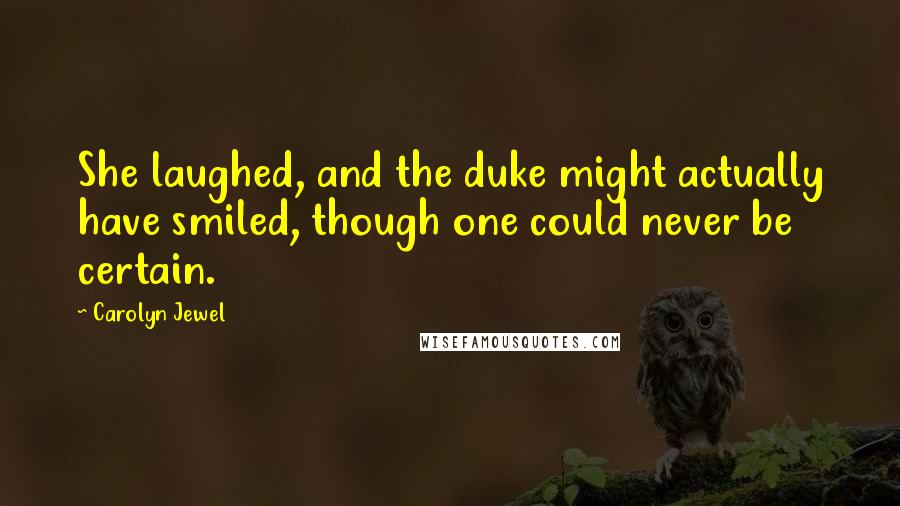 Carolyn Jewel Quotes: She laughed, and the duke might actually have smiled, though one could never be certain.