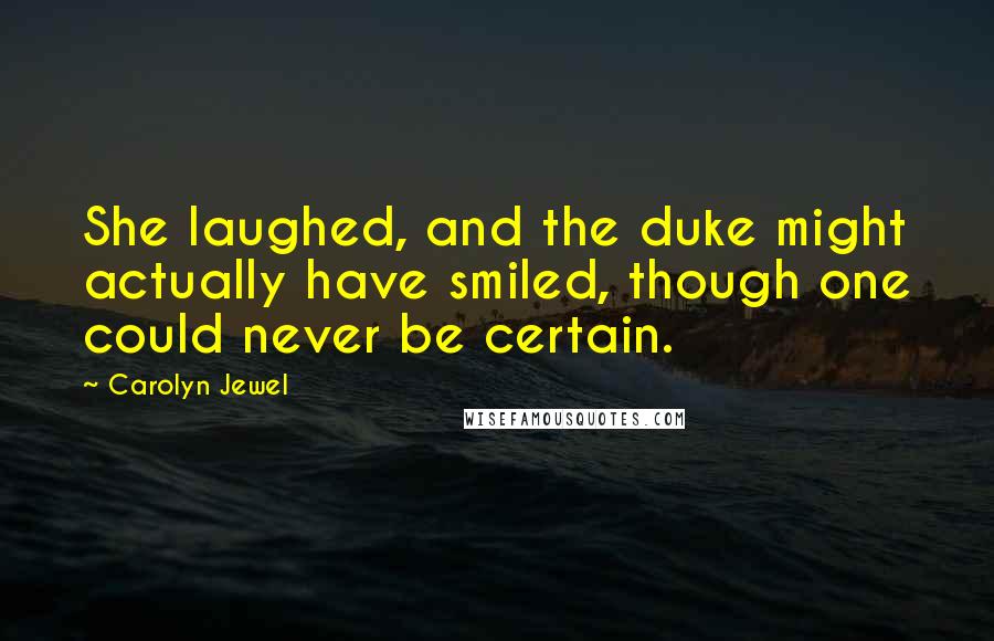 Carolyn Jewel Quotes: She laughed, and the duke might actually have smiled, though one could never be certain.