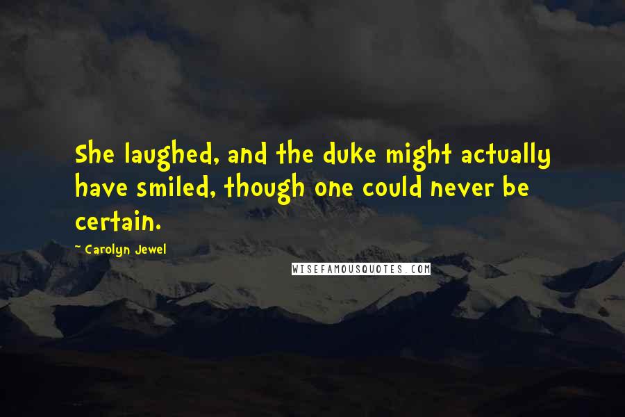 Carolyn Jewel Quotes: She laughed, and the duke might actually have smiled, though one could never be certain.