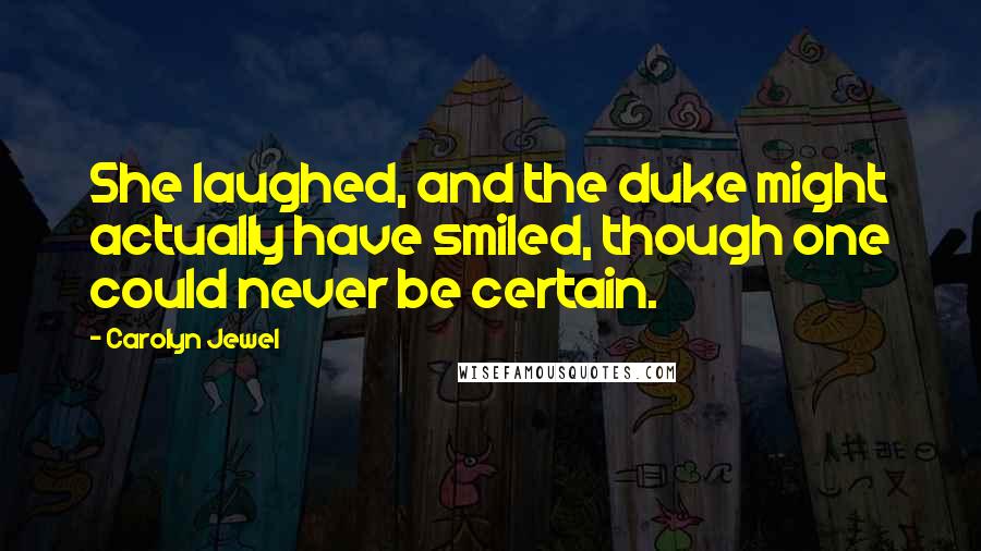 Carolyn Jewel Quotes: She laughed, and the duke might actually have smiled, though one could never be certain.