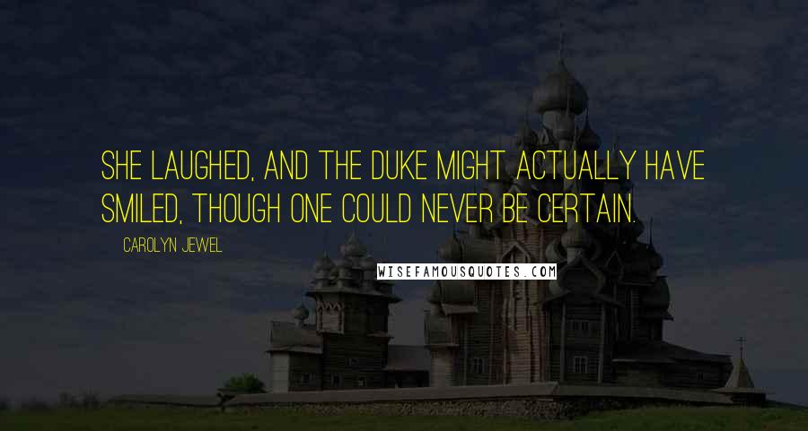 Carolyn Jewel Quotes: She laughed, and the duke might actually have smiled, though one could never be certain.