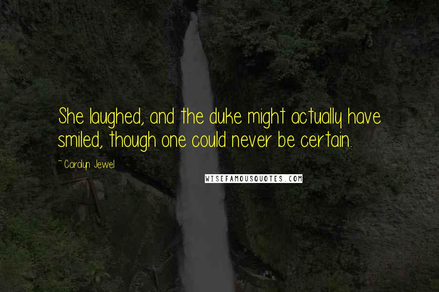 Carolyn Jewel Quotes: She laughed, and the duke might actually have smiled, though one could never be certain.