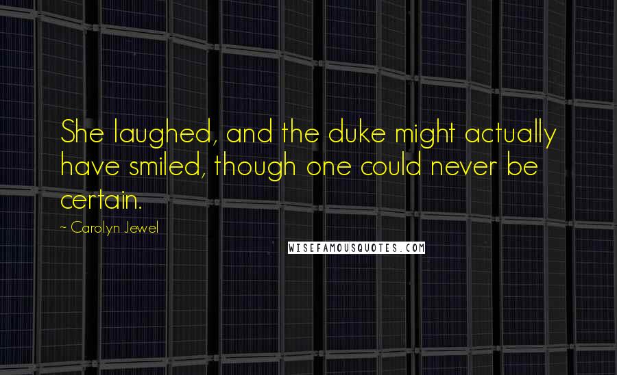 Carolyn Jewel Quotes: She laughed, and the duke might actually have smiled, though one could never be certain.