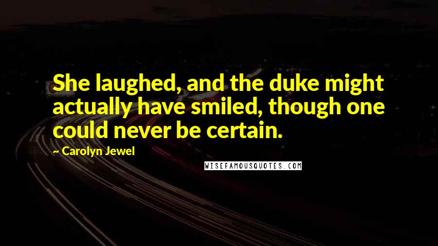 Carolyn Jewel Quotes: She laughed, and the duke might actually have smiled, though one could never be certain.