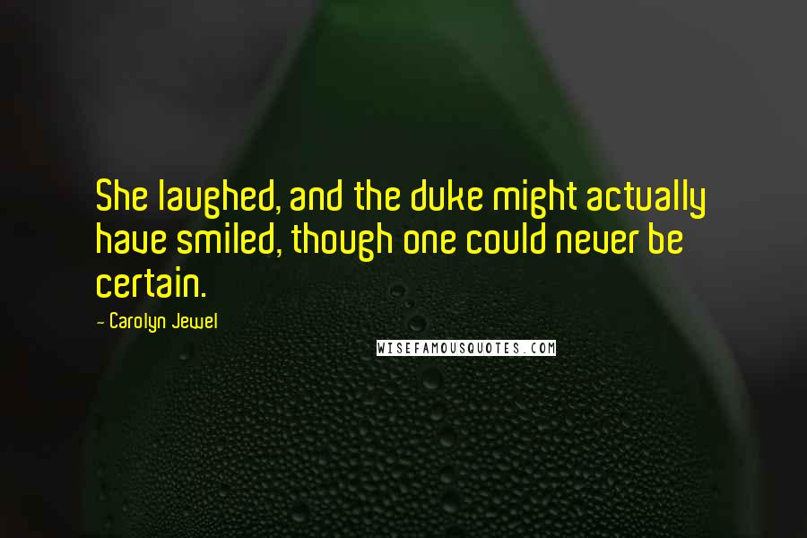 Carolyn Jewel Quotes: She laughed, and the duke might actually have smiled, though one could never be certain.