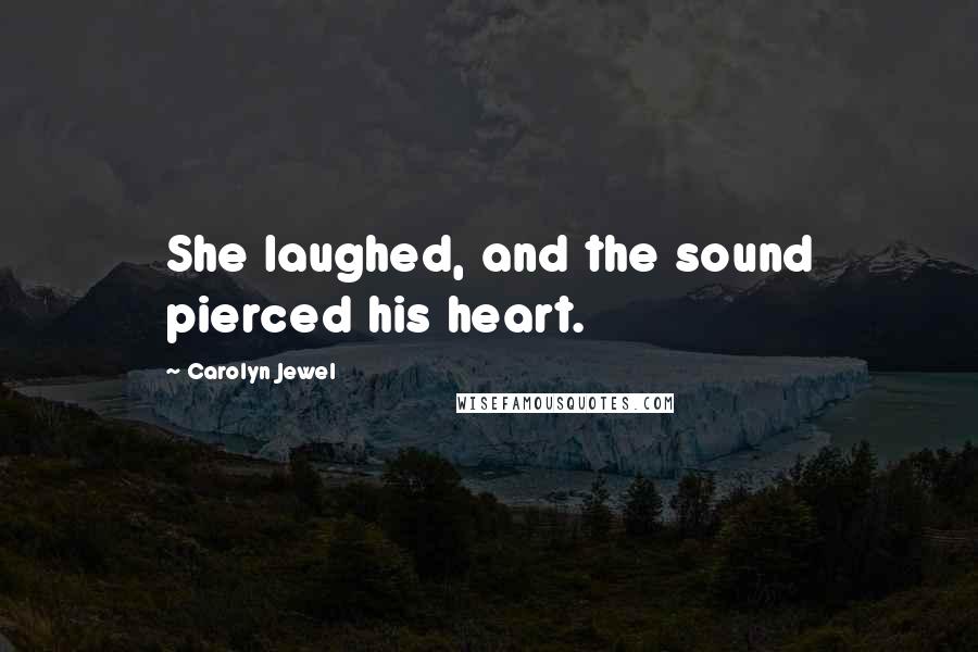 Carolyn Jewel Quotes: She laughed, and the sound pierced his heart.