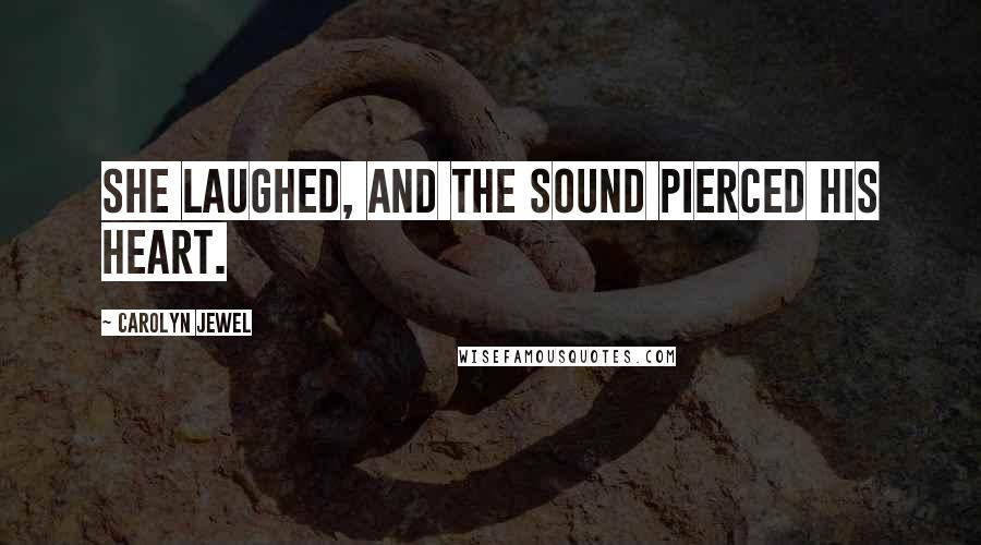 Carolyn Jewel Quotes: She laughed, and the sound pierced his heart.