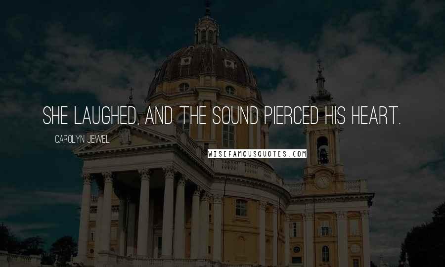 Carolyn Jewel Quotes: She laughed, and the sound pierced his heart.
