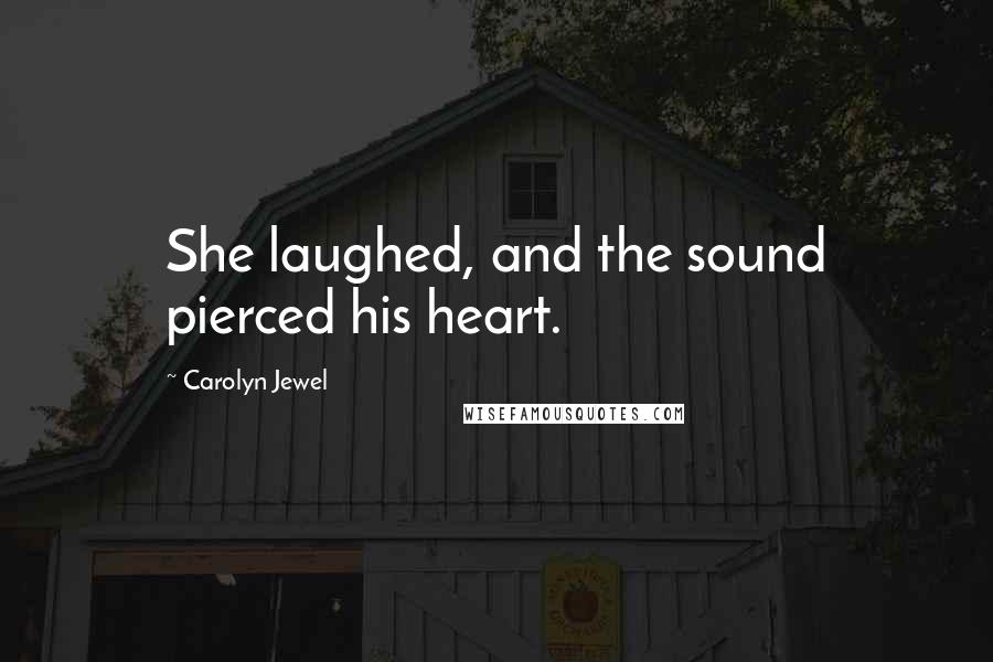 Carolyn Jewel Quotes: She laughed, and the sound pierced his heart.