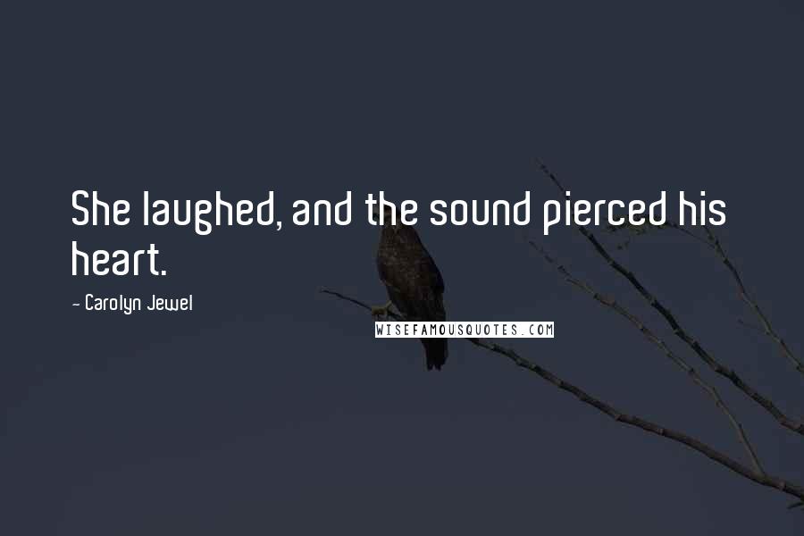 Carolyn Jewel Quotes: She laughed, and the sound pierced his heart.