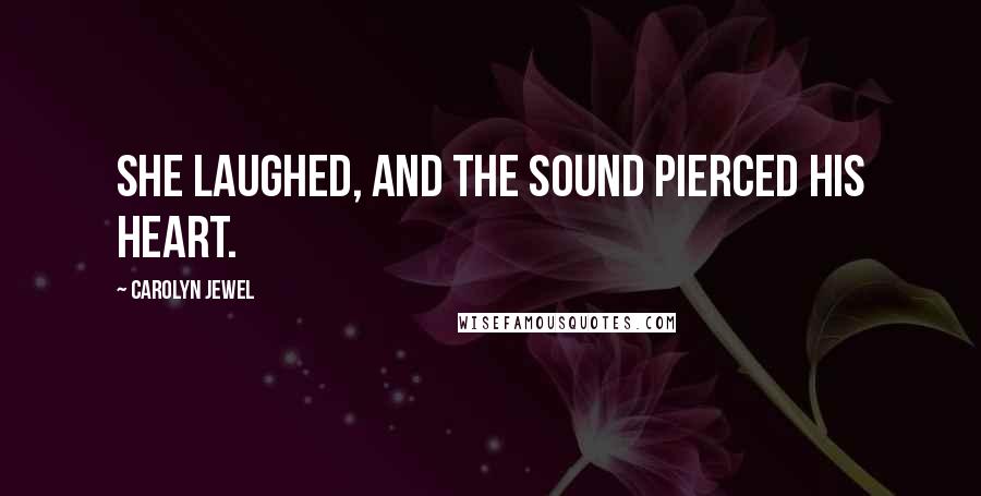 Carolyn Jewel Quotes: She laughed, and the sound pierced his heart.