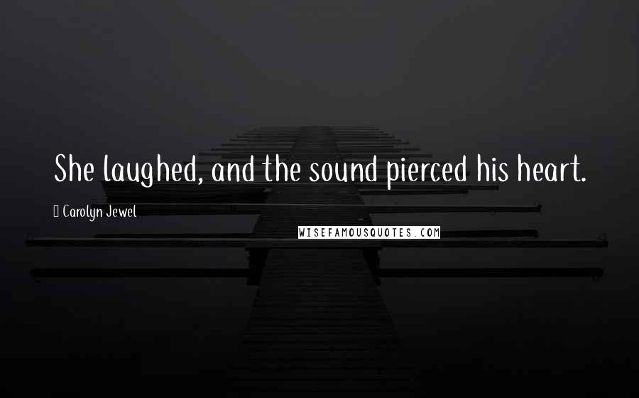 Carolyn Jewel Quotes: She laughed, and the sound pierced his heart.