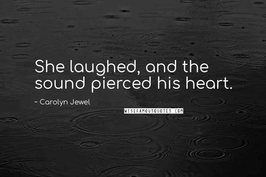 Carolyn Jewel Quotes: She laughed, and the sound pierced his heart.