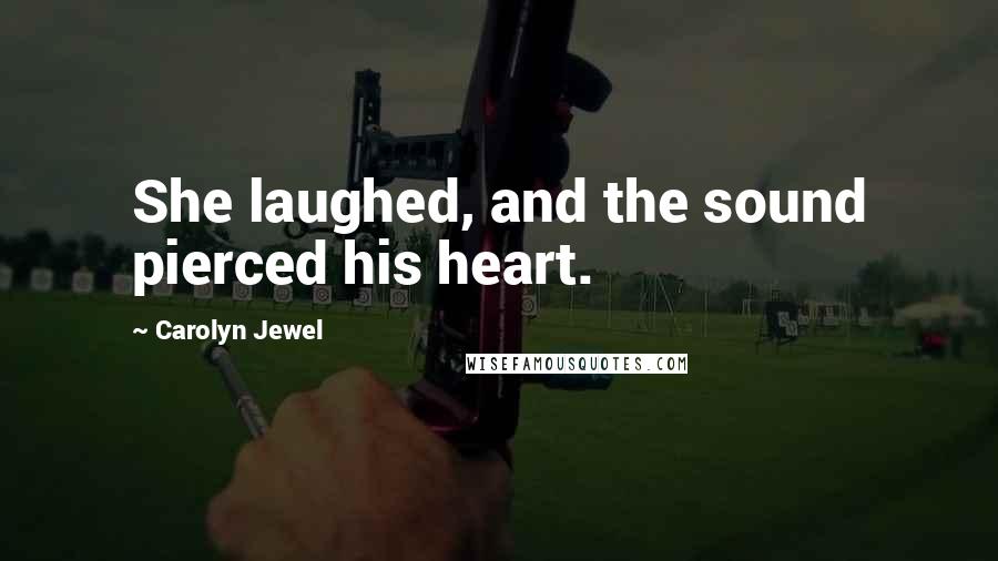 Carolyn Jewel Quotes: She laughed, and the sound pierced his heart.