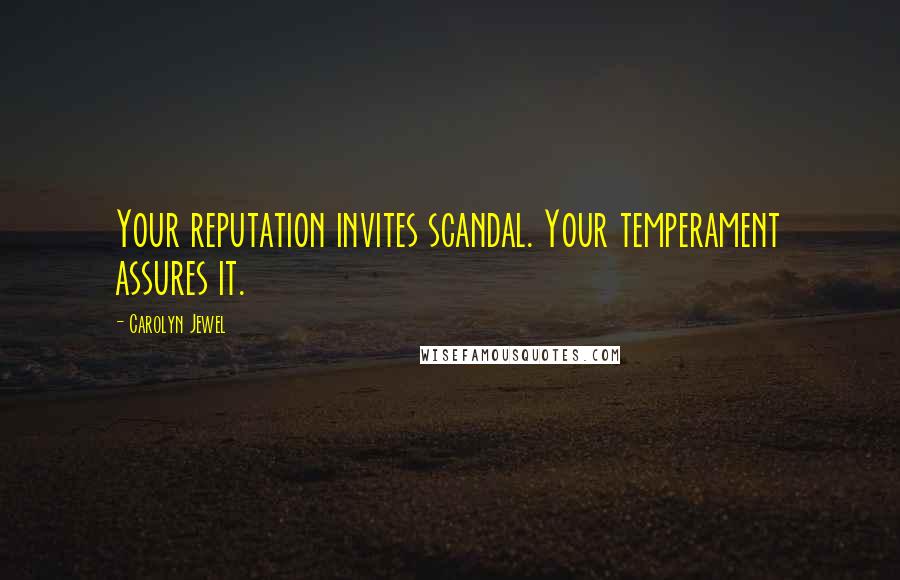 Carolyn Jewel Quotes: Your reputation invites scandal. Your temperament assures it.