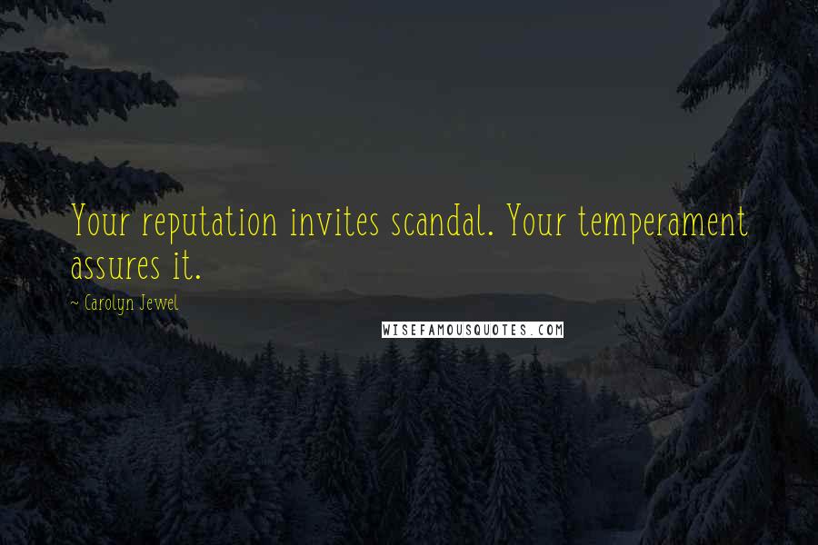 Carolyn Jewel Quotes: Your reputation invites scandal. Your temperament assures it.