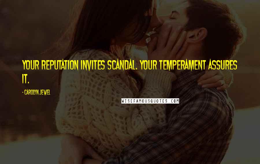 Carolyn Jewel Quotes: Your reputation invites scandal. Your temperament assures it.