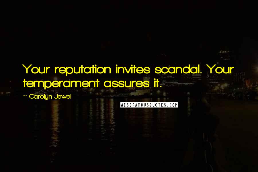 Carolyn Jewel Quotes: Your reputation invites scandal. Your temperament assures it.