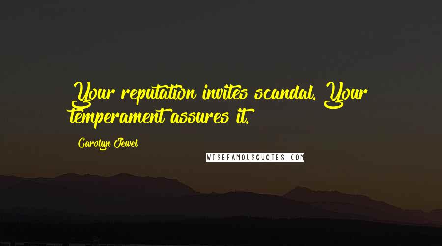 Carolyn Jewel Quotes: Your reputation invites scandal. Your temperament assures it.