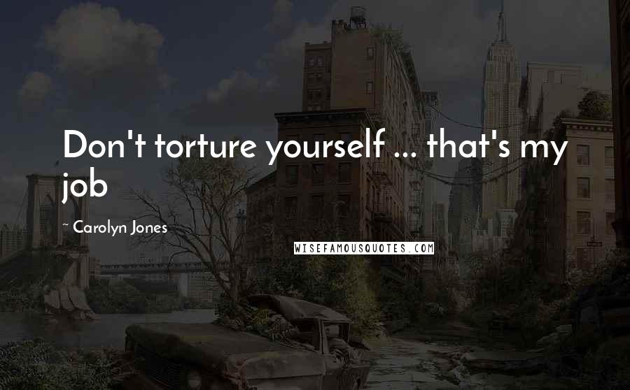Carolyn Jones Quotes: Don't torture yourself ... that's my job