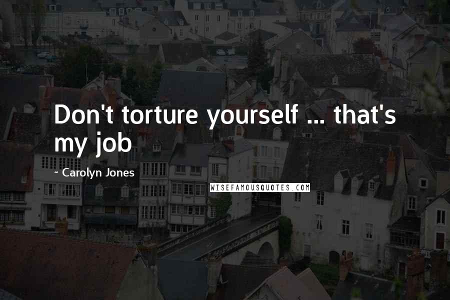 Carolyn Jones Quotes: Don't torture yourself ... that's my job