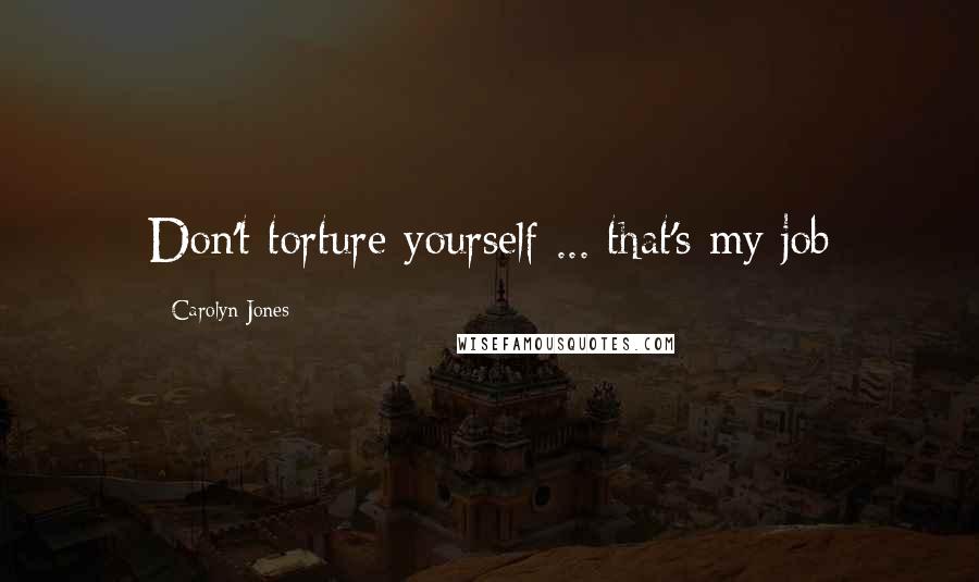 Carolyn Jones Quotes: Don't torture yourself ... that's my job