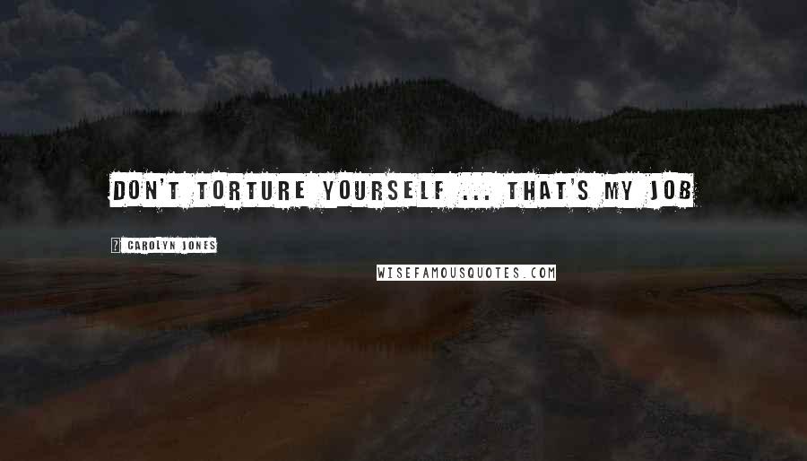 Carolyn Jones Quotes: Don't torture yourself ... that's my job